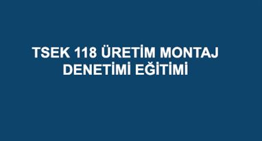 TSEK 118 ÜRETİM MONTAJ DENETİMİ EĞİTİMİ
